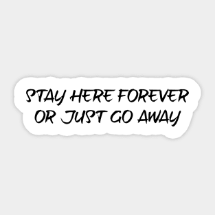 Stay here forever or just go away - black text Sticker